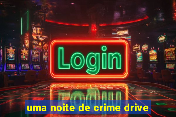 uma noite de crime drive